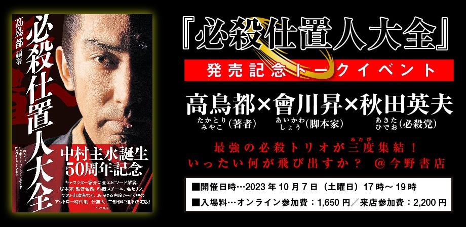 『必殺仕置人大全』 発売記念トークイベント 高鳥都（著者）×會川昇（脚本家）×秋田英夫（必殺党） 最強の必殺トリオがみたび集結！ いったい何が