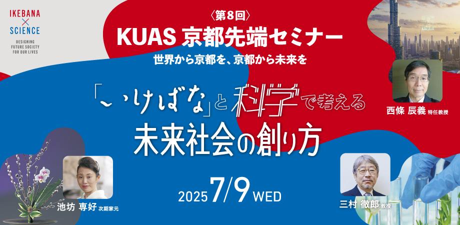 【無料ハイブリッド開催】池坊専好　華道家元池坊次期家元を迎え、第8回KUAS京都先端セミナー『「いけばな」と科学で考える　未来社会の創り方』を開催 