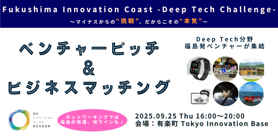 【ピッチ＆ビジネスマッチング】Fukushima Innovation Coast - Deep Tech Challenge​ ～マイナスからの❝挑戦❞、だからこその❝本気❞～​​