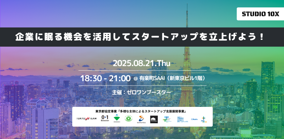 【8/21開催】企業に眠る機会を活用してスタートアップを立上げよう！ 〜 東京都協定事業 スタートアップ創出支援プログラム「STUDIO10X」募集説明会 in 東京 〜