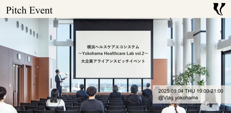 9/4(木) 横浜ヘルスケアエコシステム ～Yokohama Healthcare Lab vol.2～ 大企業アライアンスピッチイベント＠Vlag yokohama