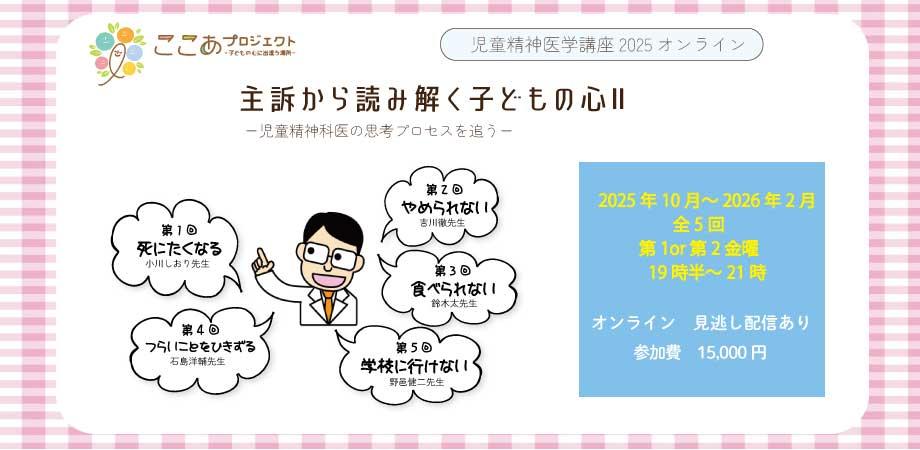 児童精神医学講座2025「主訴から読み解く子どもの心Ⅱ」　
