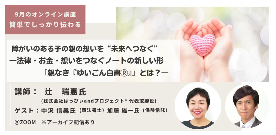 障害のある子の親の想いを“未来へつなぐ” ー法律・お金・想いをつなぐノートの新しい形「親なき『ゆいごん白書®』」とは？