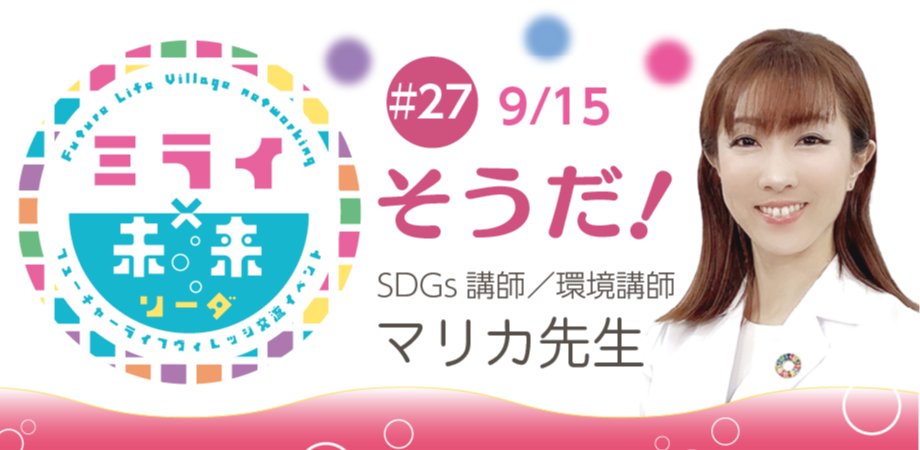 ★SDGs講師・環境講師　マリカ先生登壇★フューチャーライフヴィレッジ交流イベント 『ミライ×未来ソーダ』 ～さまざまな環境問題から私たちの地球と未来社会を守る～