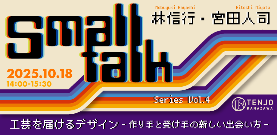 TENJO Small Talk Vol.4　工芸を届けるデザイン - 作り手と受け手の新しい出会い方 -