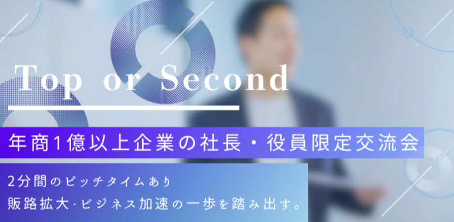 【11月17日(月)15時～】Top or Second～ピッチタイム付き・年商1億以上の社長・役員限定交流会～