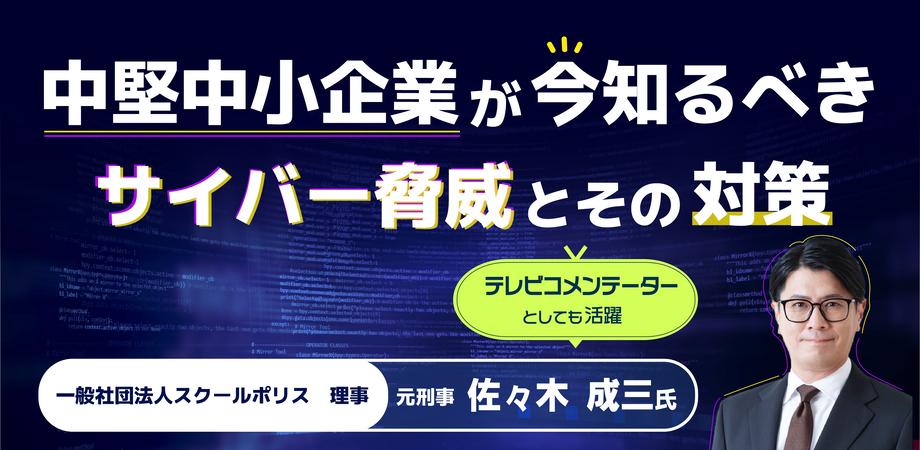 中堅中小企業が今知るべきサイバー脅威とその対策　ランサムウェア、情報漏洩、SNS詐欺に備える実践的セキュリティ対策