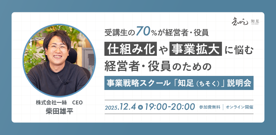 【受講生の70%が経営者・役員】仕組み化や事業拡大に悩む経営者・役員のための事業戦略スクール「知足(ちそく)」説明会