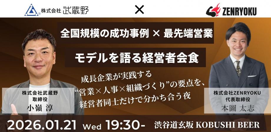 【1月21日(水)19:30~】全国規模の成功事例 × 最先端営業モデルを語る経営者会食-成長企業が実践する“営業×人事×組織づくり”の要点を、経営者同士だけで分かち合う夜。/主催:小嶺 淳(武蔵野 取締役)& 本圖 太志(ZENRYOKU 代表)