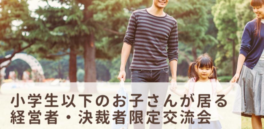 【2月17日(火)15時~】小学生以下のお子さんが居る経営者・決裁者限定交流会