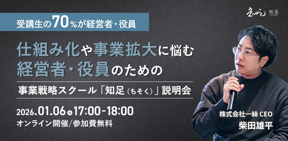【受講生の70%が経営者・役員】仕組み化や事業拡大に悩む経営者・役員のための事業戦略スクール「知足(ちそく)」説明会