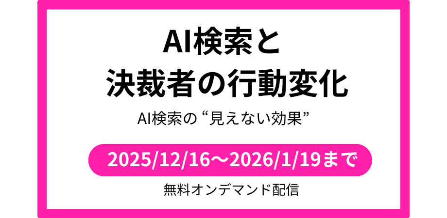 【アーカイブ視聴】 AI検索で動き出す“決裁権者”の今 ― データが示すリード獲得の新常識 ―