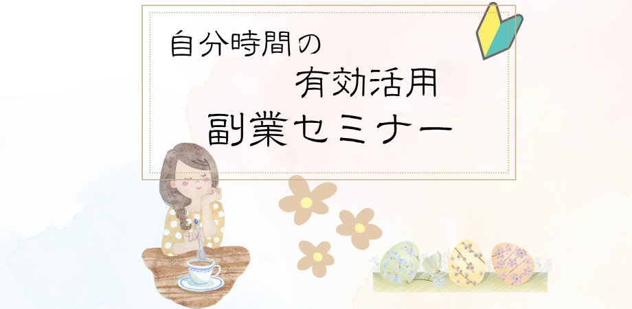 【初心者向け】趣味の時間もオシャレも楽しみたい欲張りさん必見!在宅ワークを手に入れる副業セミナー