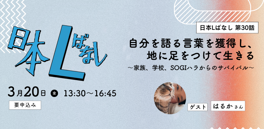【アーカイブ配信あり】3/20(金・祝)日本Lばなし第30話「自分を語る言葉を獲得し、地に足をつけて生きる 〜家族、学校、SOGIハラからのサバイバル〜」《ゲスト:はるかさん》