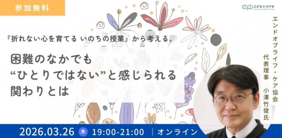 【こども支援ナビ】『折れない心を育てる いのちの授業』から考える、 困難のなかでも“ひとりではない”と感じられる関わりとは(オンライン研修#02)