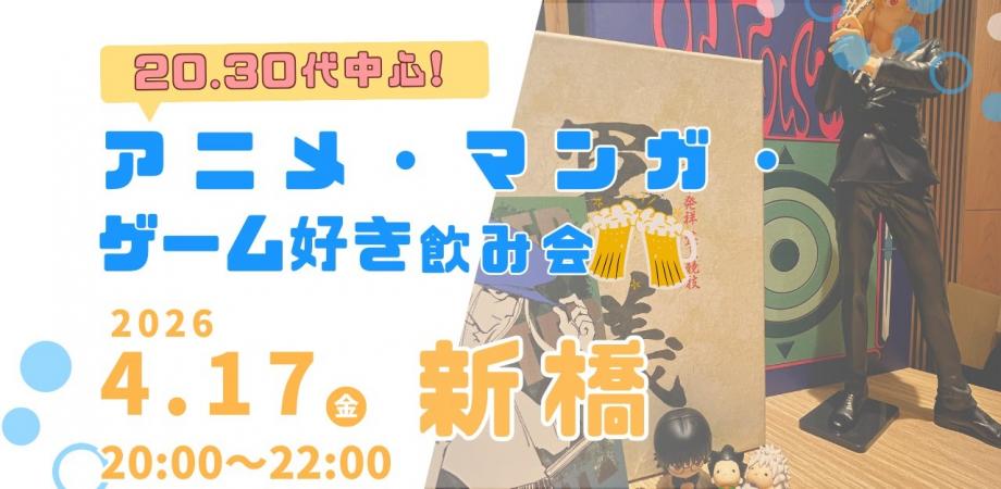 【4/17(金)新橋🍹】アニメ・マンガ・ゲーム好き飲み会|20代30代中心✨