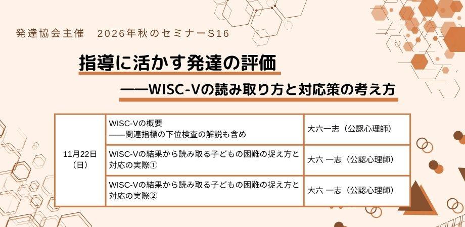 発達協会セミナー【S16　指導に活かす発達の評価――WISC-Vの読み取り方と対応策の考え方】