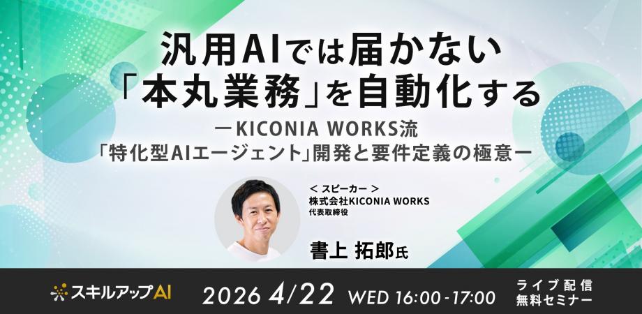 4/22(水)16:00- 汎用AIでは届かない「本丸業務」を自動化する ~KICONIA WORKS流・「特化型AIエージェント」開発と要件定義の極意~