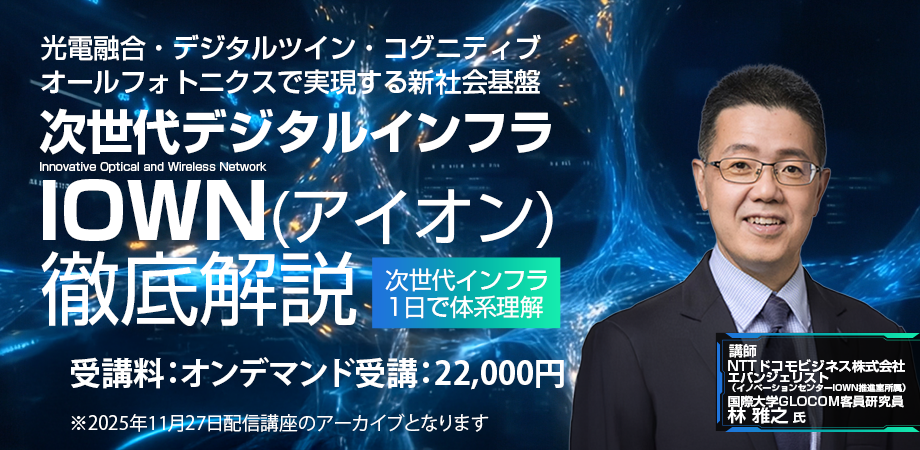 【オンデマンド】次世代デジタルインフラ IOWN(アイオン)徹底解説◇講義+テキスト+追加資料付き◇4月申込分◇