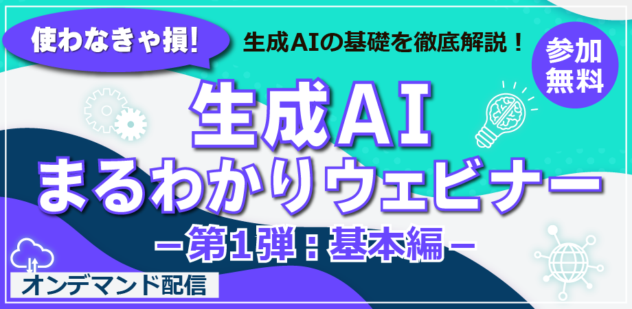 【第1弾】使わなきゃ損!生成AIまるわかりウェビナー~基本編~【参加無料】