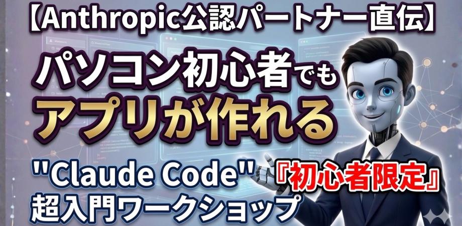 【Anthropic公認パートナー直伝】プログラミング経験ゼロでもアプリが作れる "Claude Code" 超入門ワークショップ