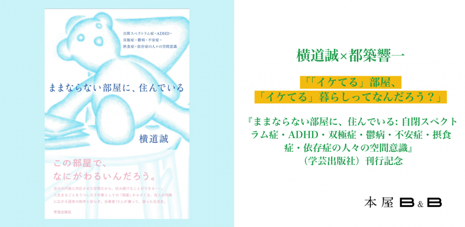 横道誠×都築響一「「イケてる」部屋、「イケてる」暮らしってなんだろう?」『ままならない部屋に、住んでいる: 自閉スペクトラム症・ADHD・双極症・鬱病・不安症・摂食症・依存症の人々の空間意識』(学芸出版社)刊行記念