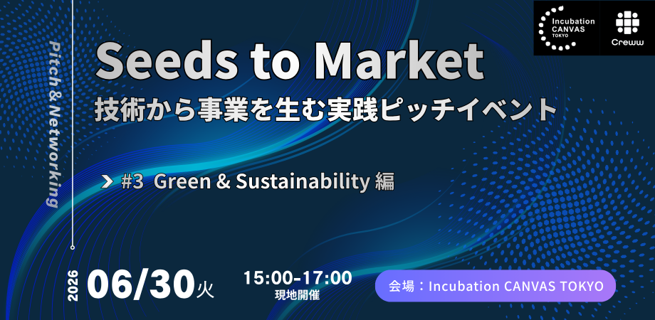 【Green & Sustainability Tech ピッチ】 Seeds to Market ― 技術から事業を生む実践ピッチイベント TBM、ライオン、日本郵政等の共創担当者が登壇!!