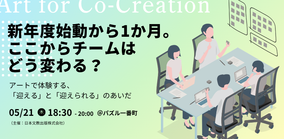 【Art for Co-Creation】新年度始動から1か月。 ここからチームはどう変わる?~アートで体験する「迎える」と「迎えられる」のあいだ~