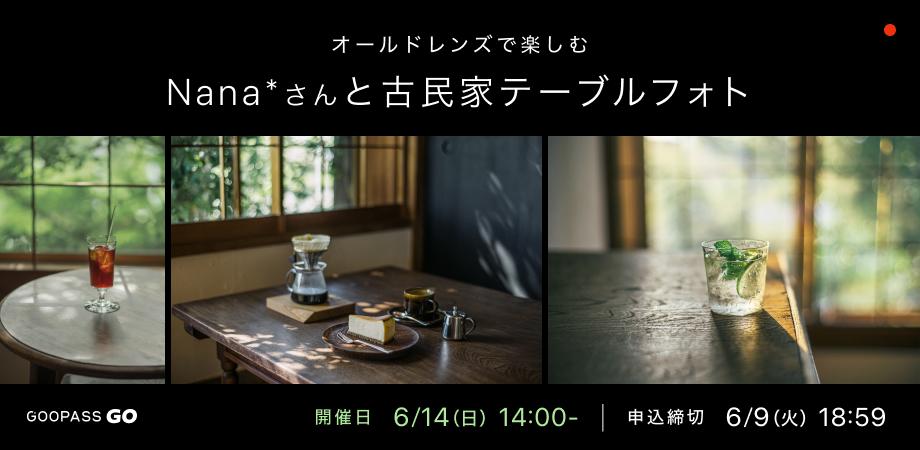 Nana*さんとオールドレンズで楽しむ、古民家テーブルフォトワークショップ【GOOPASS GO#187 6月14日(日)】