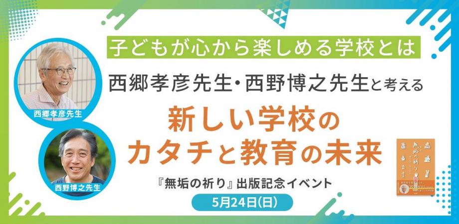 子どもが心から楽しめる学校とは?西郷孝彦先生・西野博之先生と考える、新しい学校のカタチと教育の未来 |『無垢の祈り』出版記念イベント