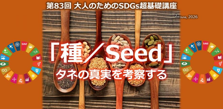 「種(Seed)/タネの真実を考察する」第83回大人のためのSDGs超基礎講座(2026年6月2日)