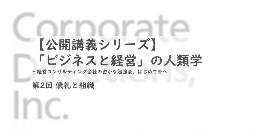 「ビジネスと経営」の人類学 第2回 儀礼と組織|by CDI