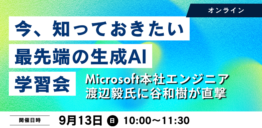 「今、知っておきたい生成AIの最前線」学習会 ~Microsoft本社エンジニア渡辺毅氏に谷和樹が直撃~