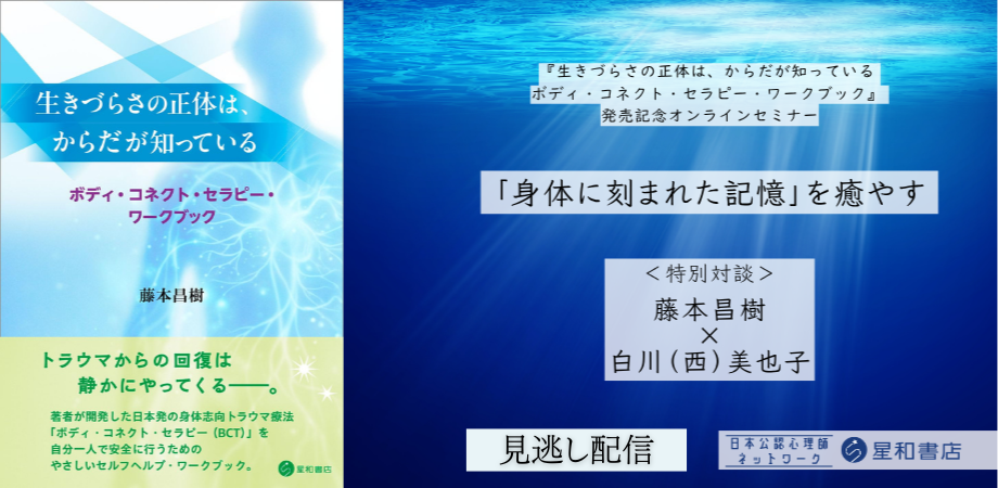 【見逃し配信】『生きづらさの正体は、からだが知っている ボディ・コネクト・セラピー・ワークブック』発売記念オンラインセミナー 「身体に刻まれた記憶」を癒やす 特別対談 藤本昌樹×白川（西）美也子 