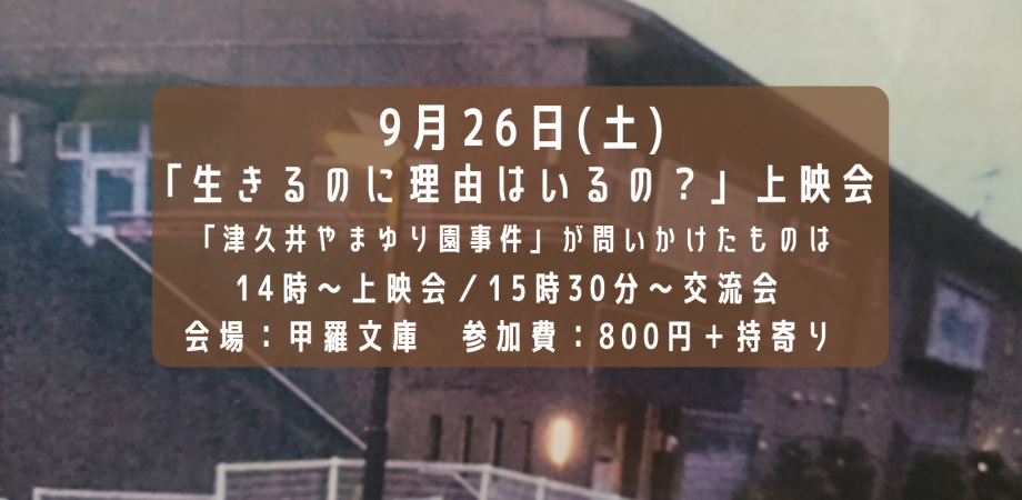 『生きるのに理由はいるの？「津久井やまゆり園事件」が問いかけたものは、、、』上映会