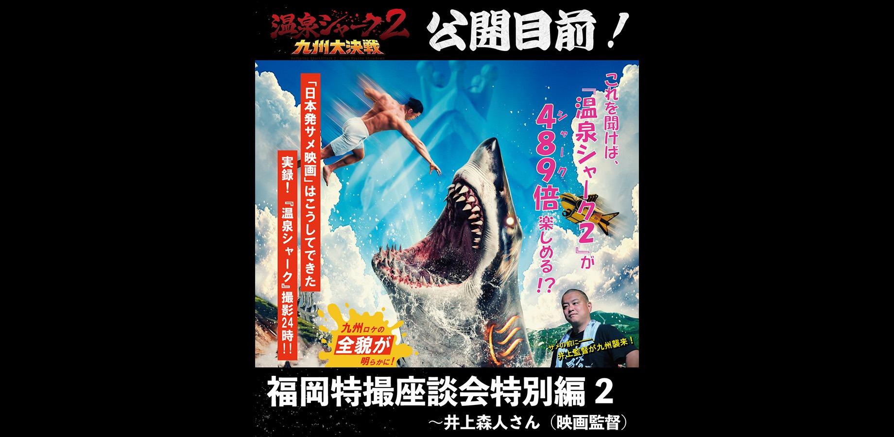 『温泉シャーク2 九州大決戦』公開目前! 福岡特撮座談会特別編2~井上森人さん(映画監督) | Peatix