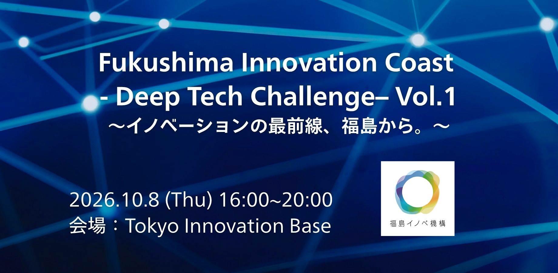 【ピッチ＆ビジネスマッチング】Fukushima Innovation Coast – Deep Tech Challenge – Vol.1 ～イノベーションの最前線、福島から。～