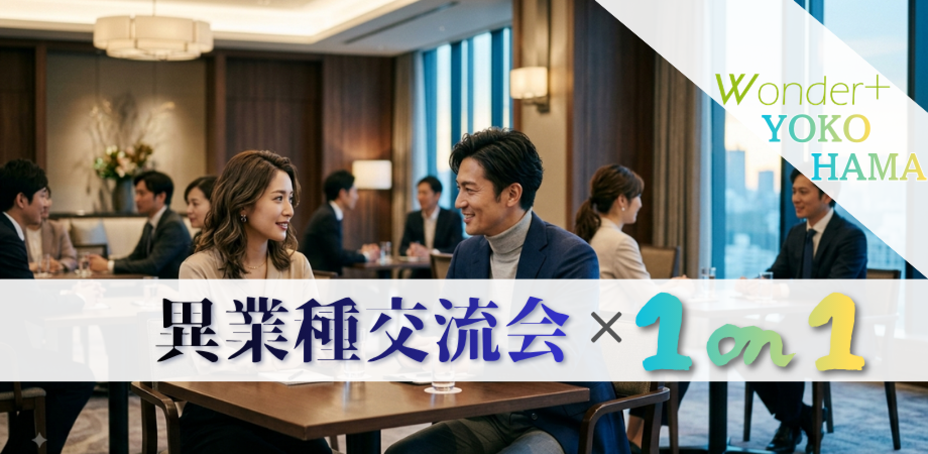 【100人異業種交流会】横浜/1on1｜ビジネスの“仲間”と出会う。協業・人脈拡大・起業・副業/Wonder+/ワンダープラス