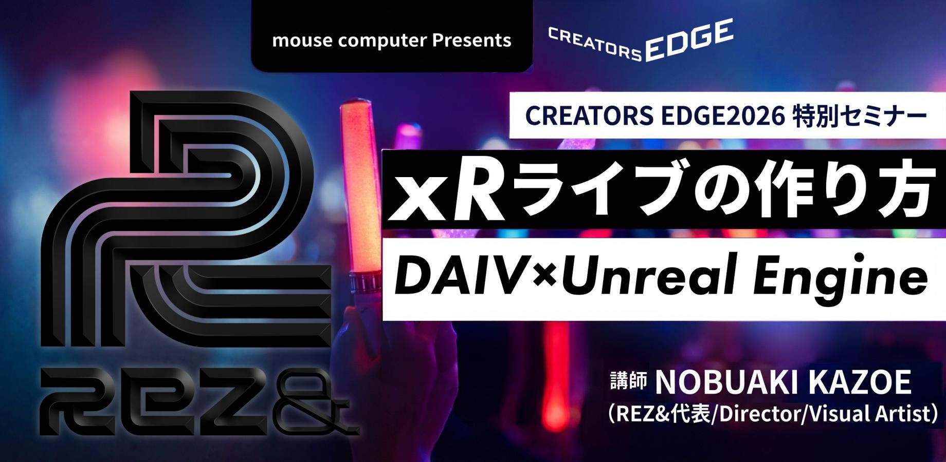 CREATORS EDGE2026 特別セミナー「xRライブの作り方 ─DAIV×Unreal Engine」（mouse computer presents）