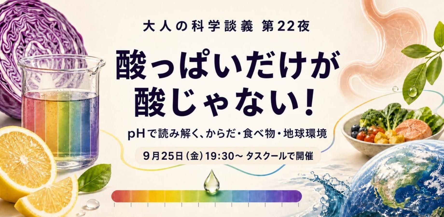 大人の科学談義・第22夜「酸っぱいだけが酸じゃない！〜pHで読み解く、からだ・食べ物・地球環境〜」