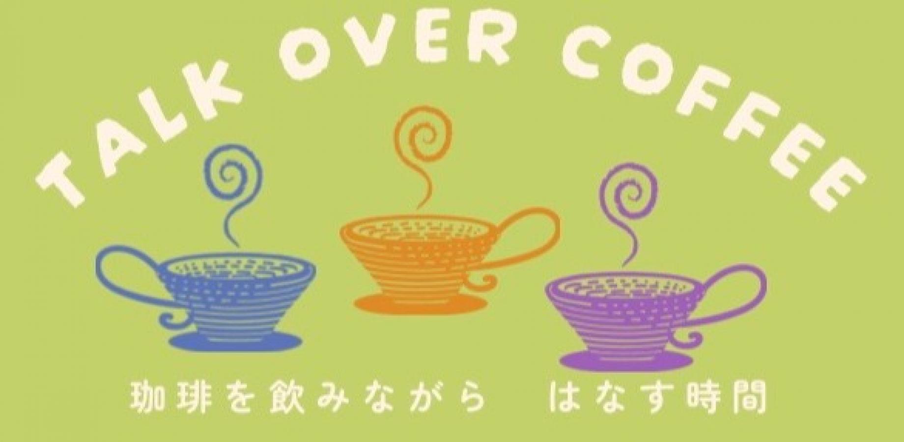 Talk over coffee　〜珈琲を飲みながら、はなす時間〜